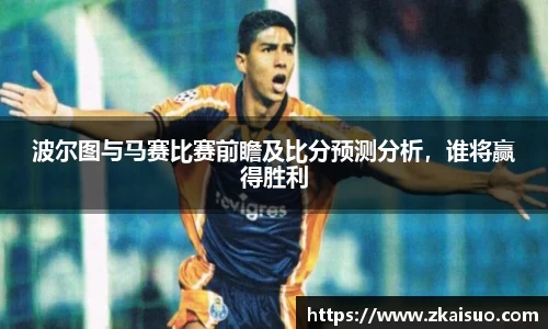波尔图与马赛比赛前瞻及比分预测分析，谁将赢得胜利