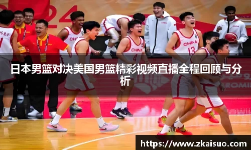 日本男篮对决美国男篮精彩视频直播全程回顾与分析